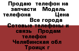 Продаю  телефон на запчасти › Модель телефона ­ Explay › Цена ­ 1 700 - Все города Сотовые телефоны и связь » Продам телефон   . Челябинская обл.,Троицк г.